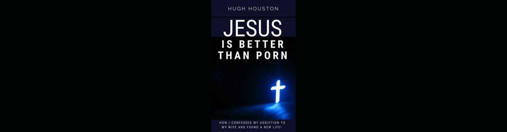 Jesus Is Better Than Porn - Hugh Houston
